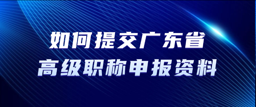 如何提交广东省高级职称申报资料？ 