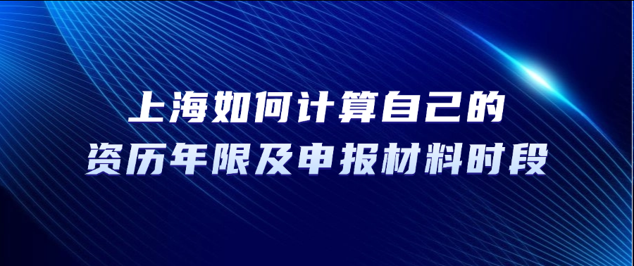 2025年上海职称评审：如何计算自己的资历年限及申报材料时段?