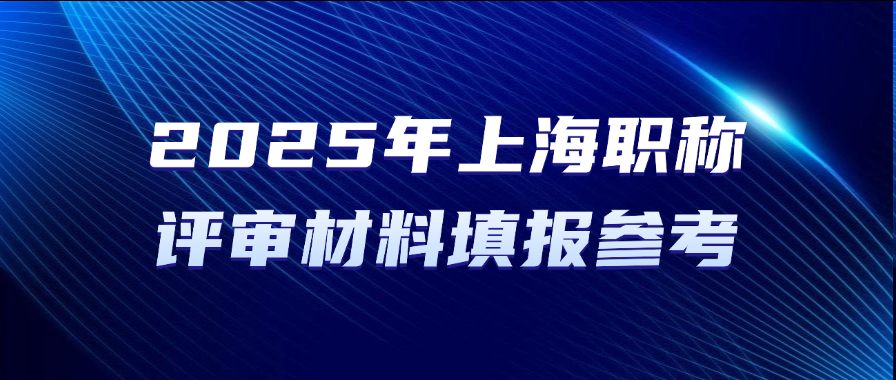 直接抄！2025年上海职称评审材料填报参考!