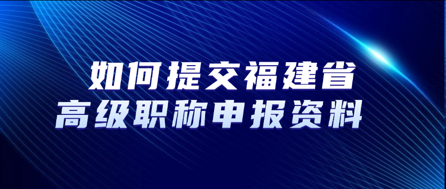 如何提交福建省高级职称申报资料？
