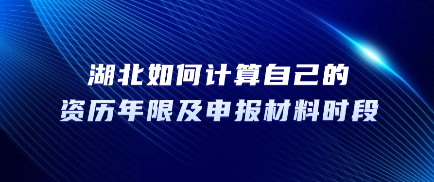 2025年湖北职称评审：如何计算自己的资历年限及申报材料时段？
