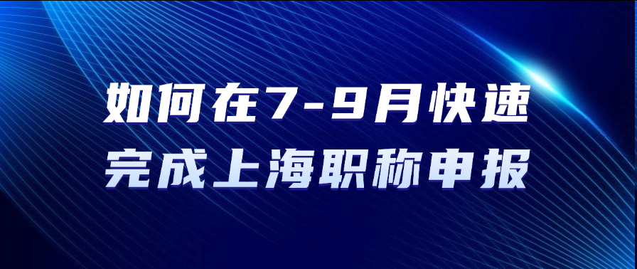 如何在7-9月快速完成上海职称申报？