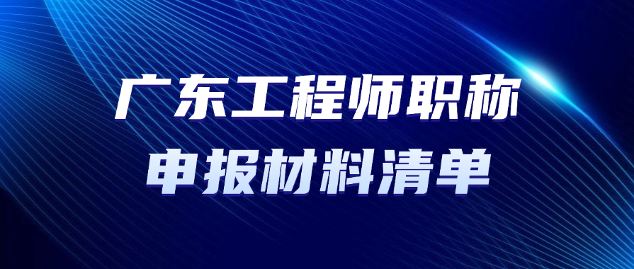广东职称！工程师职称申报材料清单有哪些