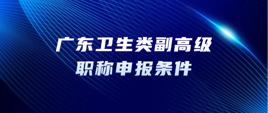 广东职称！卫生类副高级职称申报条件