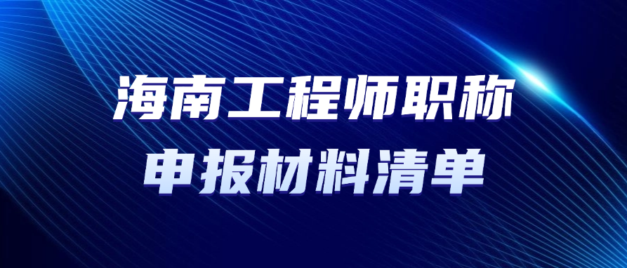 海南职称！工程师职称申报材料清单有哪些