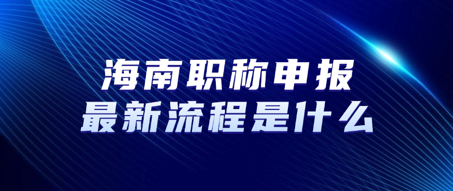 海南职称申报最新流程是什么