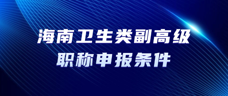 海南职称！卫生类副高级职称申报条件