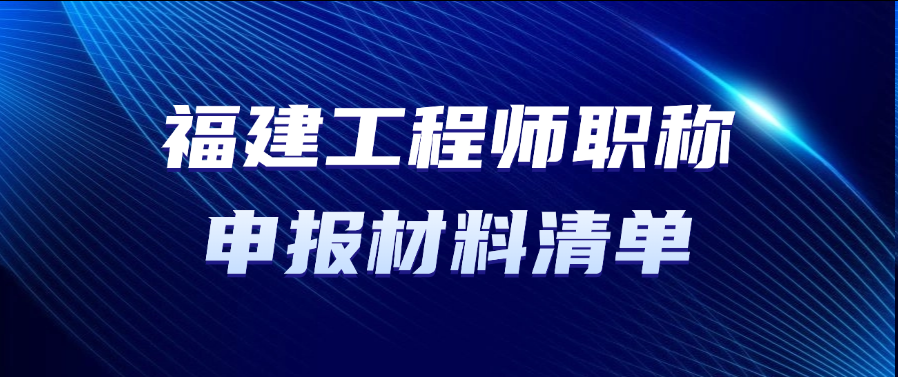 福建职称！工程师职称申报材料清单有哪些
