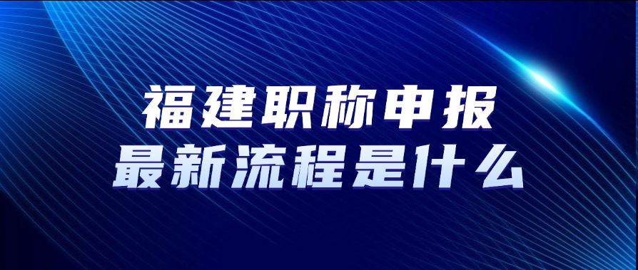福建职称申报最新流程是什么