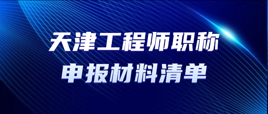天津职称！工程师职称申报材料清单有哪些