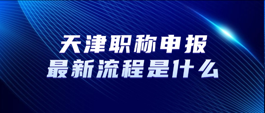 天津职称申报最新流程是什么