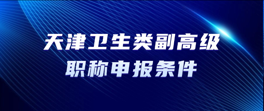 天津职称！卫生类副高级职称申报条件