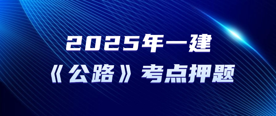 速记口诀已出！25年一建《公路》新增30%考点押题