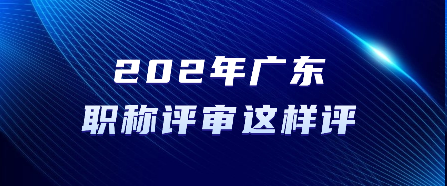 2025年广东职称评审这样评！满足条件即可准备申报！