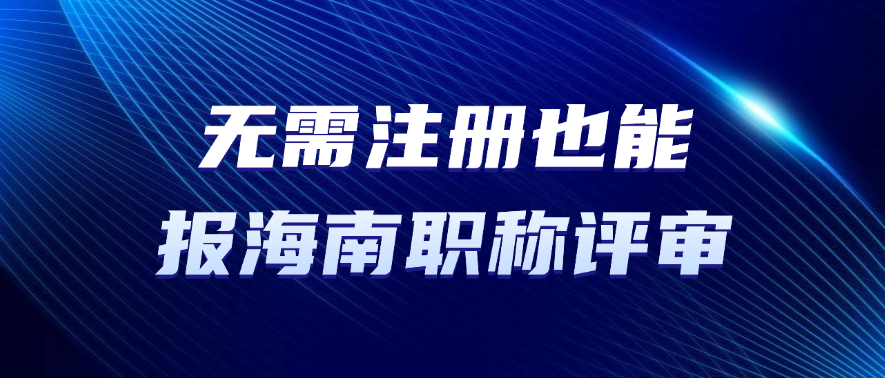无需注册也能报海南职称评审？