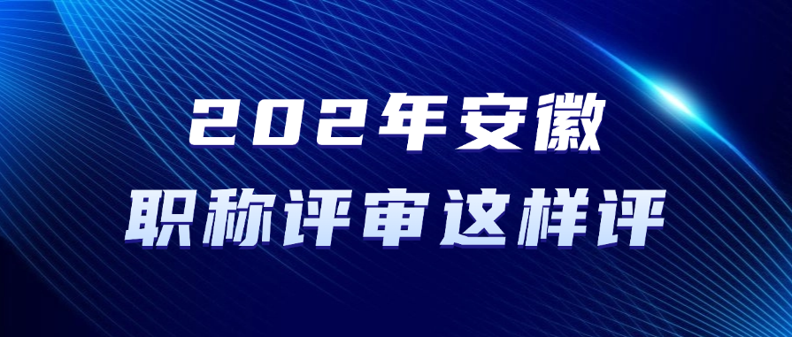 2025年安徽职称评审这样评！满足条件即可准备申报！