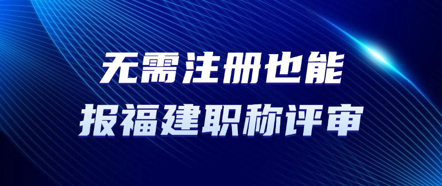 无需注册也能报福建职称评审？