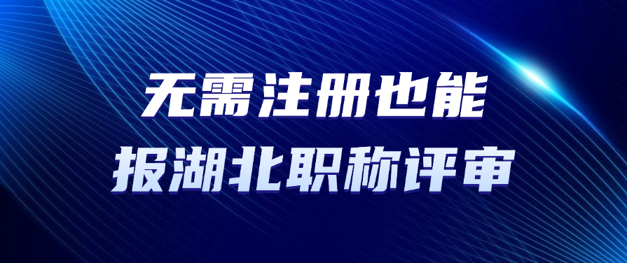 无需注册也能报湖北职称评审？