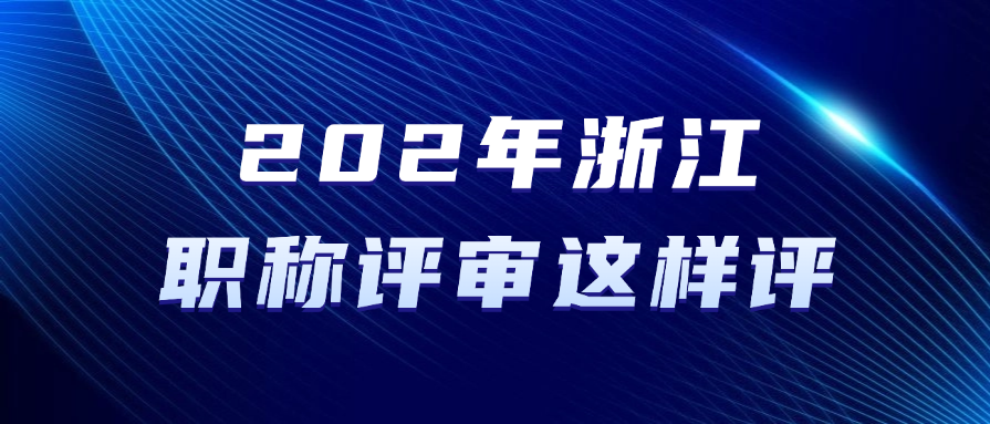 2025年浙江职称评审这样评！满足条件即可准备申报！