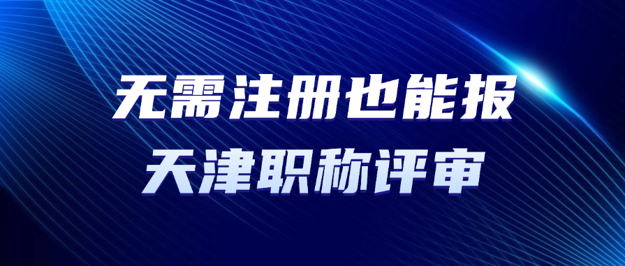 无需注册也能报天津职称评审