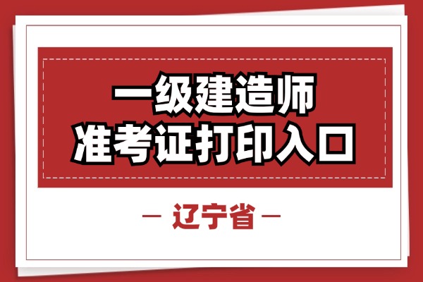 2025辽宁一级建造师准考证打印时间及入口