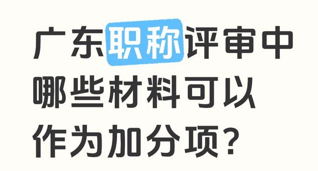 【广东职称】广东职称评审中哪些材料可以作为加分项？