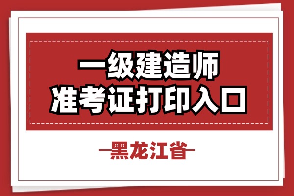 黑龙江一级建造师考试准考证打印时间入口（官）