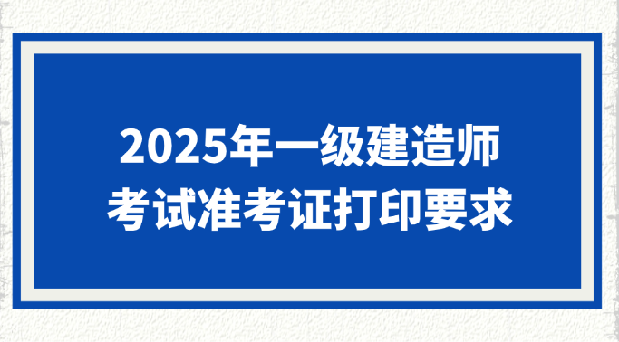 2025年宁夏一级建造师考试准考证打印要求