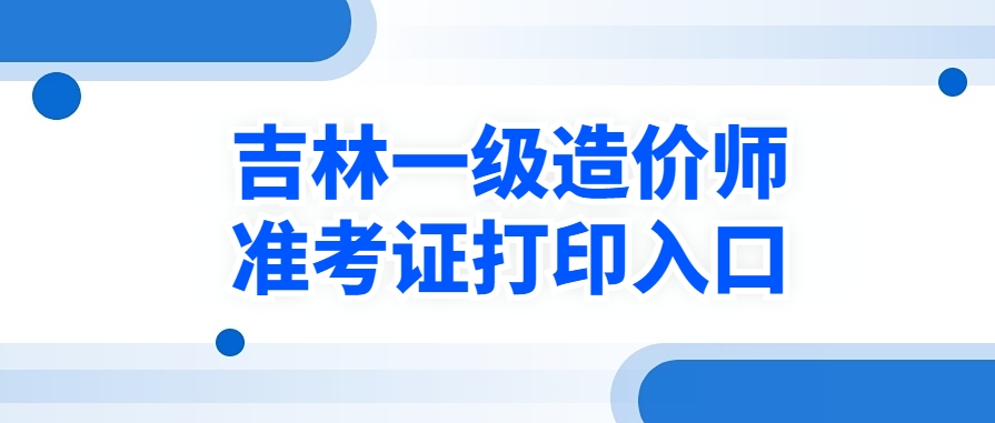 2025年吉林一级造价师准考证开始打印时间:考前一周 2025年吉林一级造价师准考证开始打印时间:考前一周