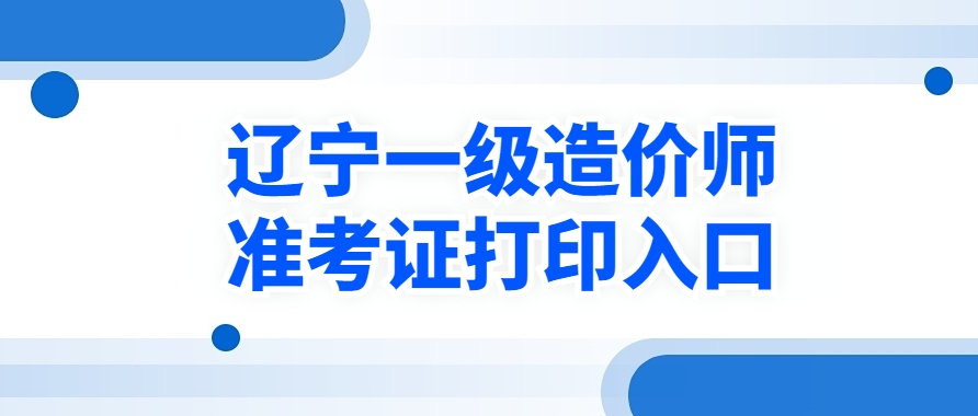 开工！2025年辽宁一级造价师准考证打印开始！