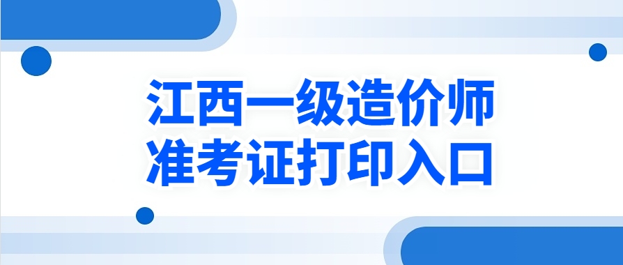 重要提醒！江西2025年一级造价工程师准考证打印通知!