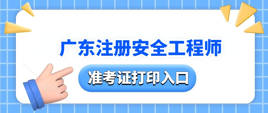 开始打印！2025年广东注册安全工程师准考证打印时间！