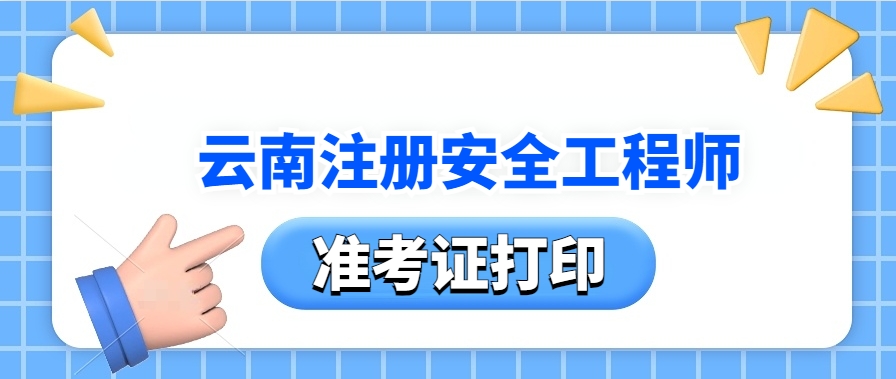 云南官网：2025年云南注册安全工程师准考证打印时间及流程详解