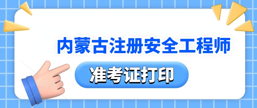 别错过！2025内蒙古注册安全工程师准考证打印开始啦！