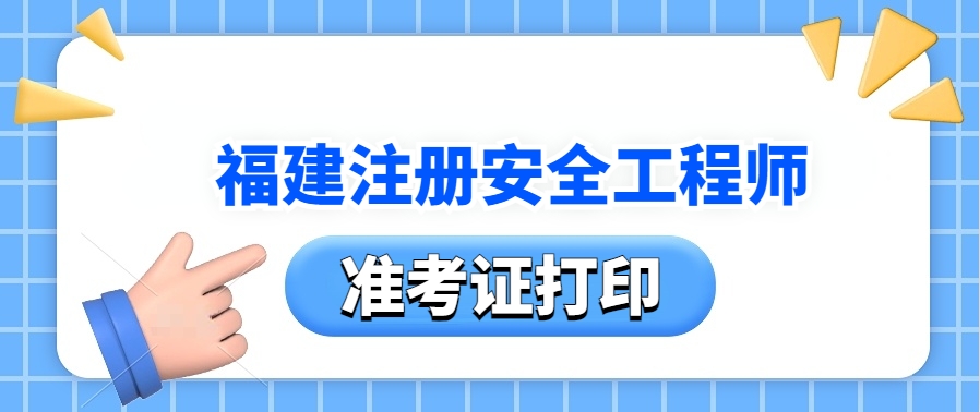 即将关闭！2025年福建注安考试准考证打印时间打印入口打印要求