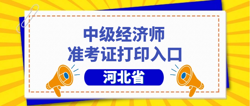 速来打印!2025年河北中级经济师准考证打印入口开通 速来打印!2025年河北中级经济师准考证打印入口开通