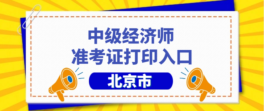 北京2025年经济师准考证打印时间,打印入口,打印流程 北京2025年经济师准考证打印时间,打印入口,打印流程